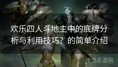 欢乐四人斗地主中的底牌分析与利用技巧？的简单介绍