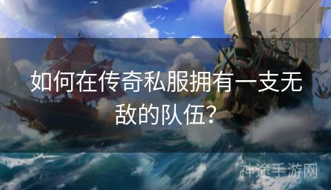 如何在传奇私服拥有一支无敌的队伍？