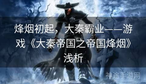 烽烟初起，大秦霸业——游戏《大秦帝国之帝国烽烟》浅析
