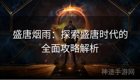 盛唐烟雨：探索盛唐时代的全面攻略解析