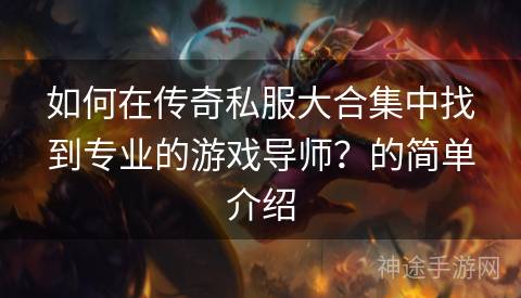 如何在传奇私服大合集中找到专业的游戏导师？的简单介绍