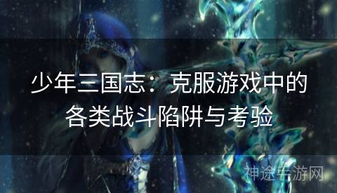 少年三国志：克服游戏中的各类战斗陷阱与考验