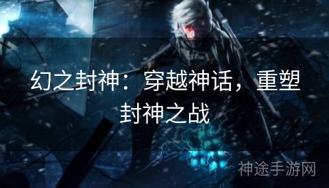 幻之封神：穿越神话，重塑封神之战