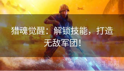 猎魂觉醒：解锁技能，打造无敌军团！