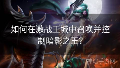 如何在激战王城中召唤并控制暗影之王？