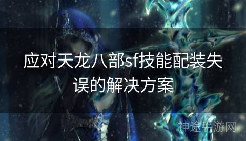 应对天龙八部sf技能配装失误的解决方案