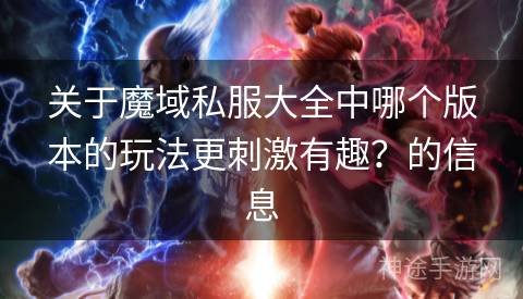 关于魔域私服大全中哪个版本的玩法更刺激有趣?的信息 关于魔域私服大全中哪个版本的玩法更刺激有趣?的信息