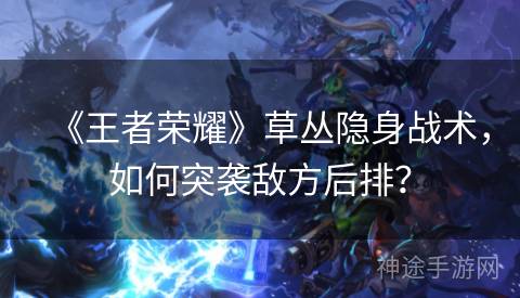 《王者荣耀》草丛隐身战术,如何突袭敌方后排? 《王者荣耀》草丛隐身战术,如何突袭敌方后排?