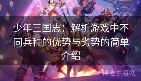 少年三国志：解析游戏中不同兵种的优势与劣势的简单介绍