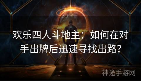 欢乐四人斗地主：如何在对手出牌后迅速寻找出路？