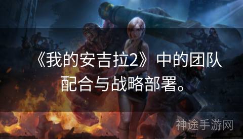《我的安吉拉2》中的团队配合与战略部署。