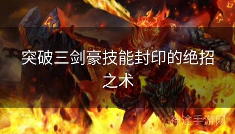 突破三剑豪技能封印的绝招之术 突破三剑豪技能封印的绝招之术