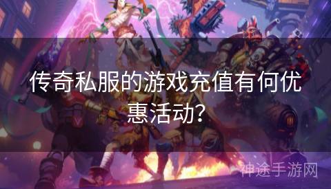 传奇私服的游戏充值有何优惠活动？