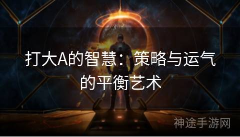 打大A的智慧：策略与运气的平衡艺术