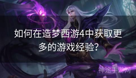 如何在造梦西游4中获取更多的游戏经验？