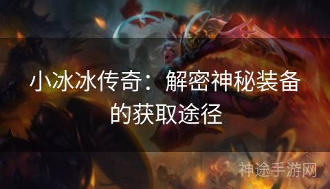 小冰冰传奇：解密神秘装备的获取途径