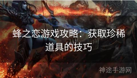 蜂之恋游戏攻略：获取珍稀道具的技巧