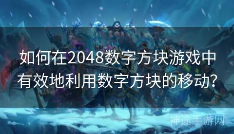 如何在2048数字方块游戏中有效地利用数字方块的移动？