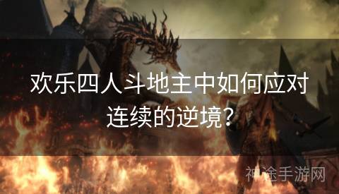 欢乐四人斗地主中如何应对连续的逆境？
