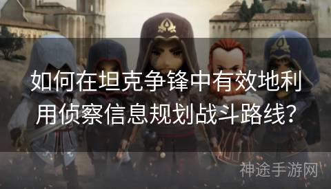 如何在坦克争锋中有效地利用侦察信息规划战斗路线？