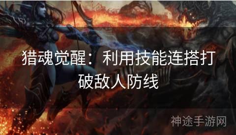 猎魂觉醒：利用技能连搭打破敌人防线