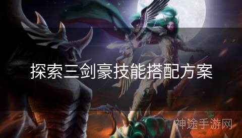 探索三剑豪技能搭配方案