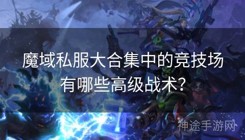 魔域私服大合集中的竞技场有哪些高级战术？