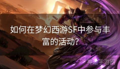 如何在梦幻西游SF中参与丰富的活动？