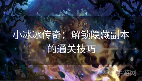 小冰冰传奇:解锁隐藏副本的通关技巧 小冰冰传奇:解锁隐藏副本的通关技巧