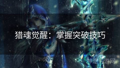 猎魂觉醒：掌握突破技巧
