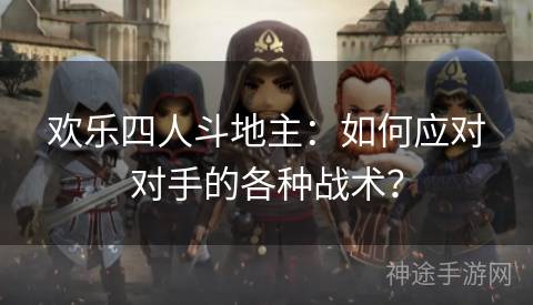 欢乐四人斗地主：如何应对对手的各种战术？