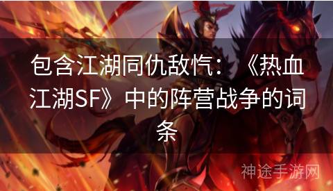包含江湖同仇敌忾:《热血江湖SF》中的阵营战争的词条 包含江湖同仇敌忾:《热血江湖SF》中的阵营战争的词条