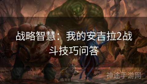 战略智慧：我的安吉拉2战斗技巧问答