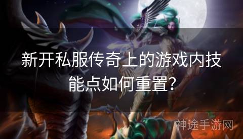 新开私服传奇上的游戏内技能点如何重置？