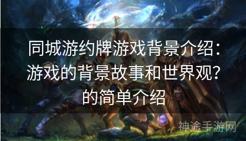 同城游约牌游戏背景介绍：游戏的背景故事和世界观？的简单介绍