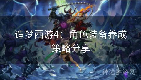 造梦西游4：角色装备养成策略分享