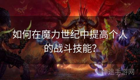 如何在魔力世纪中提高个人的战斗技能？