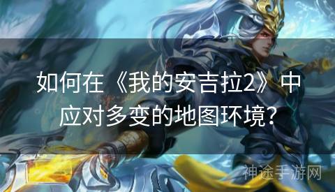 如何在《我的安吉拉2》中应对多变的地图环境？