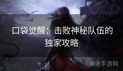 口袋觉醒：击败神秘队伍的独家攻略