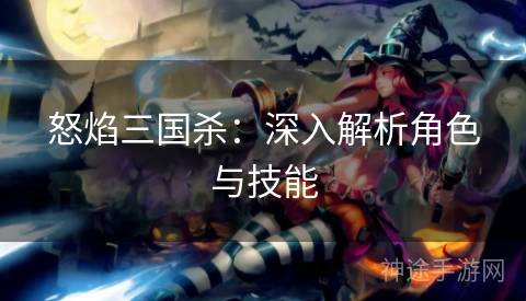 怒焰三国杀：深入解析角色与技能