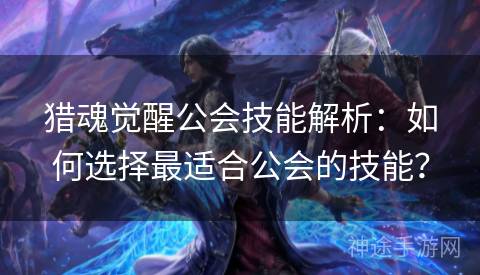 猎魂觉醒公会技能解析：如何选择最适合公会的技能？