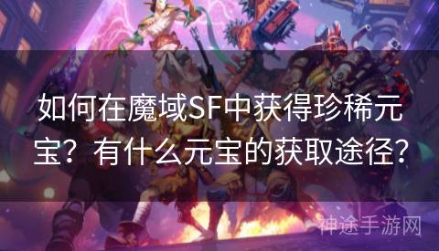如何在魔域SF中获得珍稀元宝？有什么元宝的获取途径？