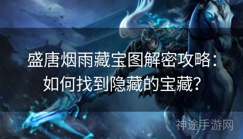 盛唐烟雨藏宝图解密攻略：如何找到隐藏的宝藏？