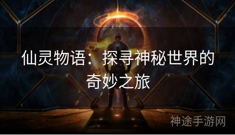 仙灵物语：探寻神秘世界的奇妙之旅