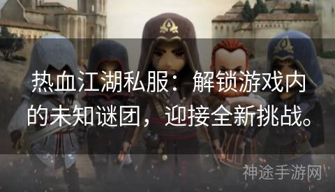 热血江湖私服：解锁游戏内的未知谜团，迎接全新挑战。