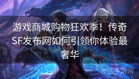 游戏商城购物狂欢季！传奇SF发布网如何引领你体验最奢华