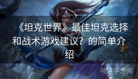 《坦克世界》最佳坦克选择和战术游戏建议？的简单介绍