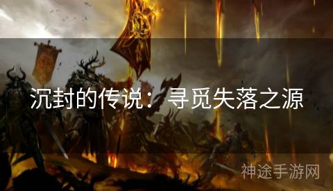 沉封的传说：寻觅失落之源