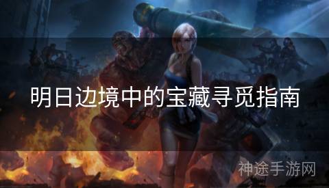 明日边境中的宝藏寻觅指南