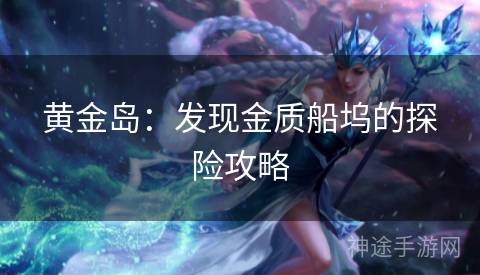 黄金岛:发现金质船坞的探险攻略 黄金岛:发现金质船坞的探险攻略
